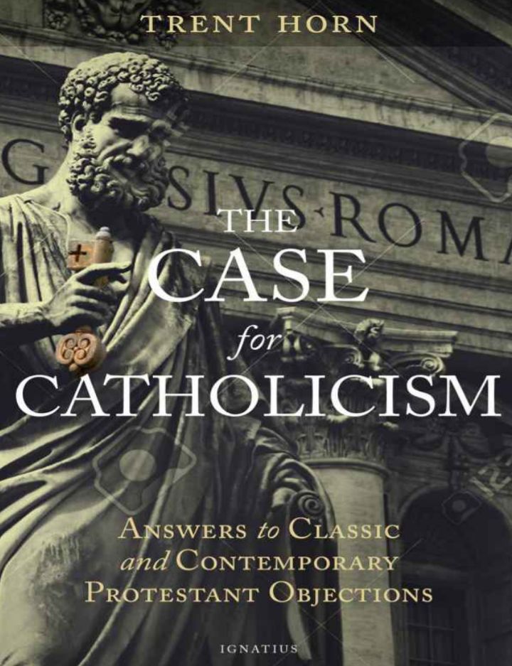 The Case for Catholicism Answers to Classic and Contemporary Protestant Objections