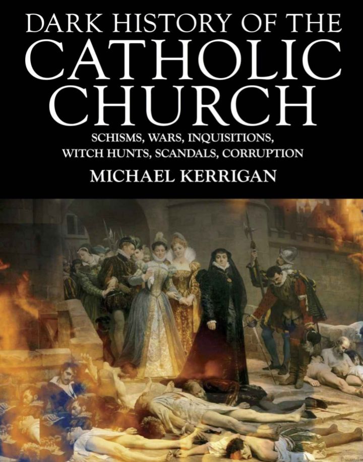 DARK HISTORY OF THE CATHOLIC CHURCH SCHISMS, WARS, INQUISITIONS, WITCH HUNTS, SCANDALS, CORRUPTION